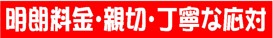 明朗料金、親切、丁寧な対応